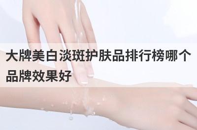 大牌美白淡斑护肤品排行榜哪个
品牌效果好
