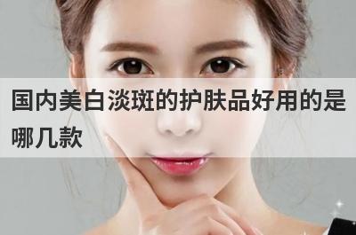 国内美白淡斑的护肤品好用的是
哪几款
