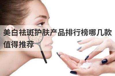 美白祛斑护肤产品排行榜哪几款
值得推荐
