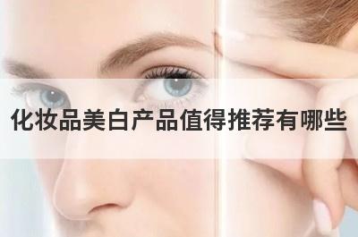 化妆品美白产品值得推荐有哪些