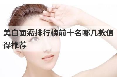 美白面霜排行榜前十名哪几款值
得推荐
