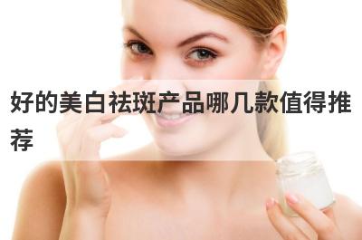 好的美白祛斑产品哪几款值得推
荐
