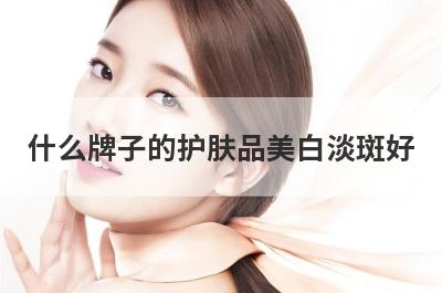 什么牌子的护肤品美白淡斑好