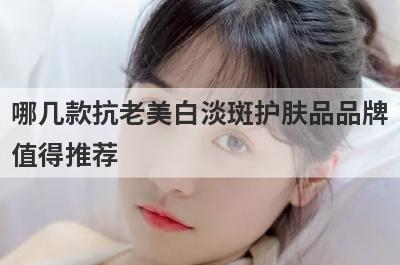 哪几款抗老美白淡斑护肤品品牌
值得推荐
