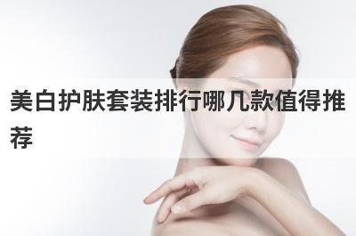 美白护肤套装排行哪几款值得推
荐
