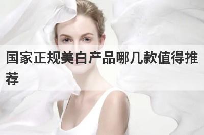 国家正规美白产品哪几款值得推
荐

