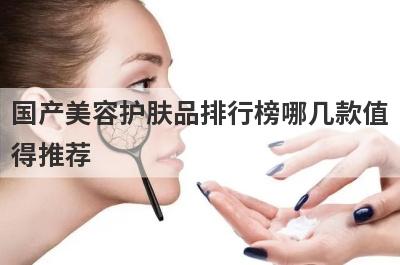 国产美容护肤品排行榜哪几款值
得推荐
