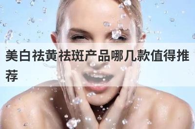 美白祛黄祛斑产品哪几款值得推
荐
