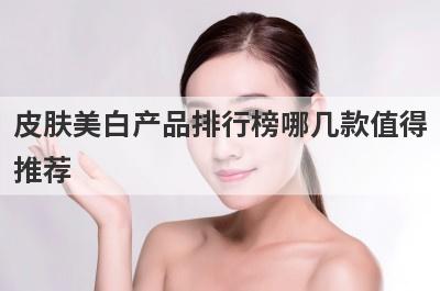 皮肤美白产品排行榜哪几款值得
推荐
