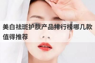 美白祛斑护肤产品排行榜哪几款
值得推荐
