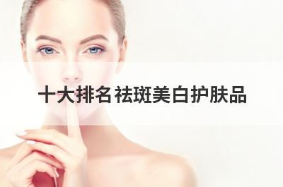 十大排名祛斑美白护肤品