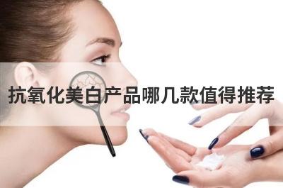 抗氧化美白产品哪几款值得推荐