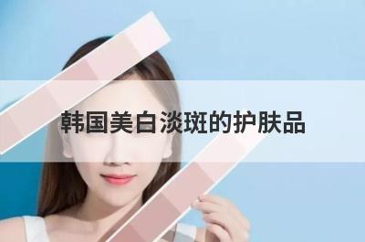 韩国美白淡斑的护肤品