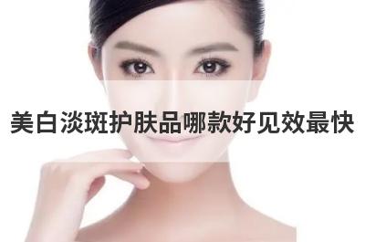 美白淡斑护肤品哪款好见效最快