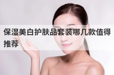 保湿美白护肤品套装哪几款值得
推荐

