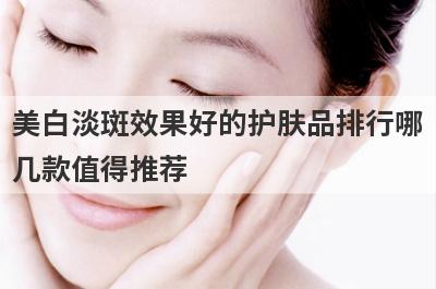美白淡斑效果好的护肤品排行哪
几款值得推荐

