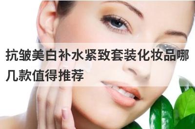 抗皱美白补水紧致套装化妆品哪
几款值得推荐
