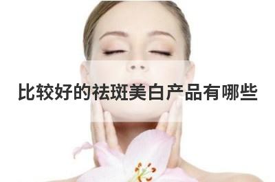 比较好的祛斑美白产品有哪些