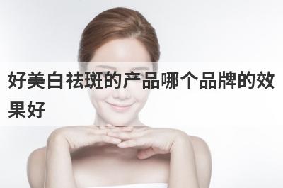 好美白祛斑的产品哪个品牌的效
果好
