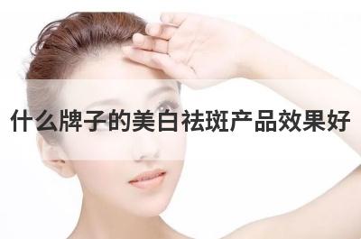 什么牌子的美白祛斑产品效果好