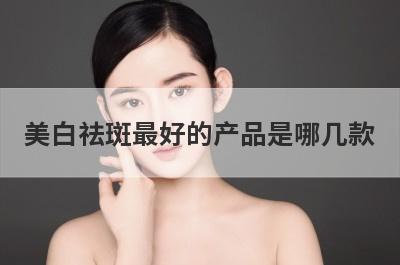 美白祛斑最好的产品是哪几款