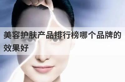 美容护肤产品排行榜哪个品牌的
效果好
