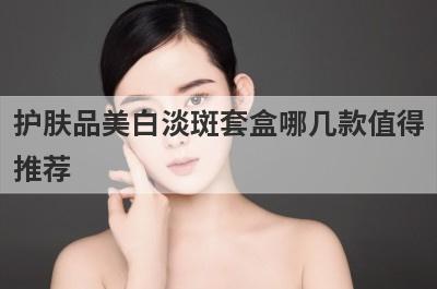护肤品美白淡斑套盒哪几款值得
推荐
