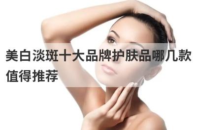 美白淡斑十大品牌护肤品哪几款
值得推荐
