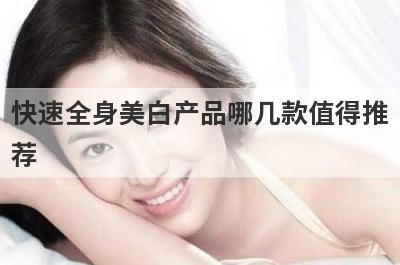 快速全身美白产品哪几款值得推
荐
