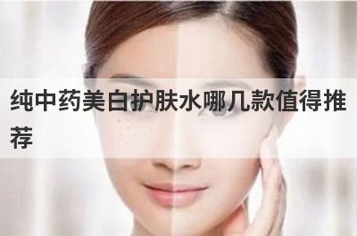 纯中药美白护肤水哪几款值得推
荐
