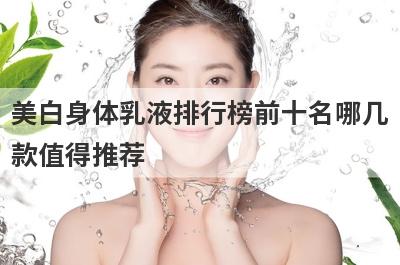 美白身体乳液排行榜前十名哪几
款值得推荐
