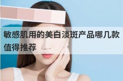 敏感肌用的美白淡斑产品哪几款
值得推荐
