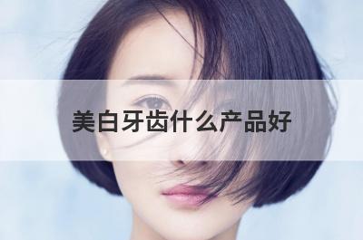 美白牙齿什么产品好