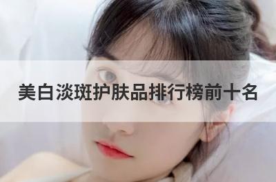 美白淡斑护肤品排行榜前十名
