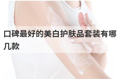 口碑最好的美白护肤品套装有哪
几款
