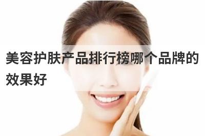 美容护肤产品排行榜哪个品牌的
效果好
