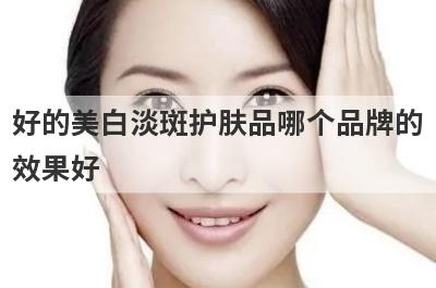 好的美白淡斑护肤品哪个品牌的
效果好
