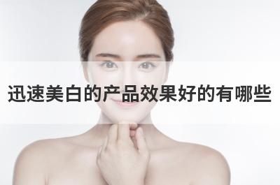 迅速美白的产品效果好的有哪些