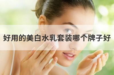 好用的美白水乳套装哪个牌子好