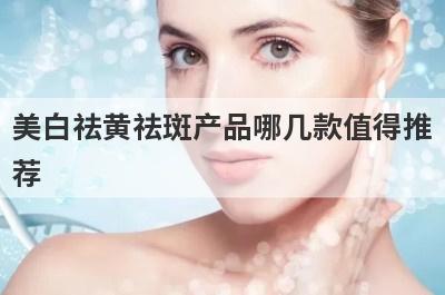 美白祛黄祛斑产品哪几款值得推
荐

