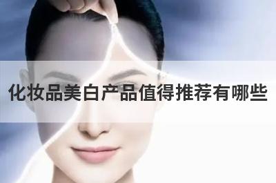 化妆品美白产品值得推荐有哪些