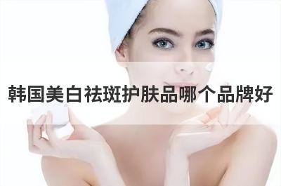 韩国美白祛斑护肤品哪个品牌好