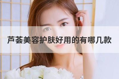 芦荟美容护肤好用的有哪几款