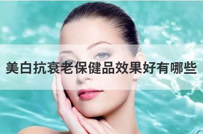 美白抗衰老保健品效果好有哪些