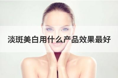 淡斑美白用什么产品效果最好