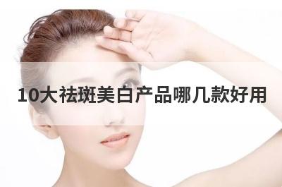10大祛斑美白产品哪几款好用