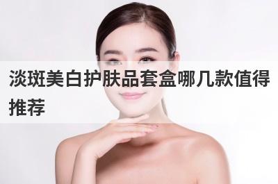 淡斑美白护肤品套盒哪几款值得
推荐
