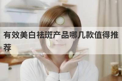 有效美白祛斑产品哪几款值得推
荐
