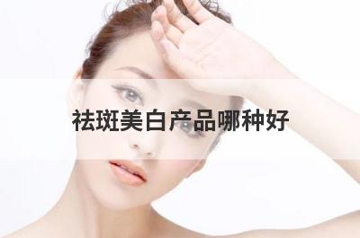 祛斑美白产品哪种好