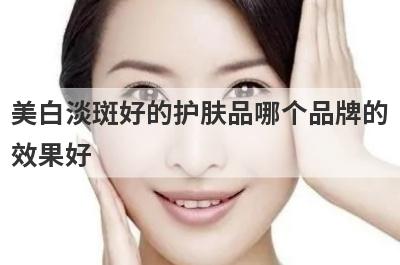 美白淡斑好的护肤品哪个品牌的
效果好
